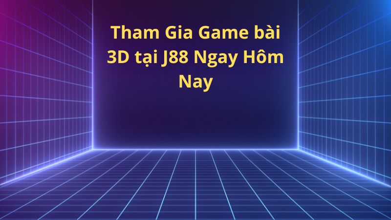 Tham Gia Game bai 3D tai J88 Ngay Hom Nay