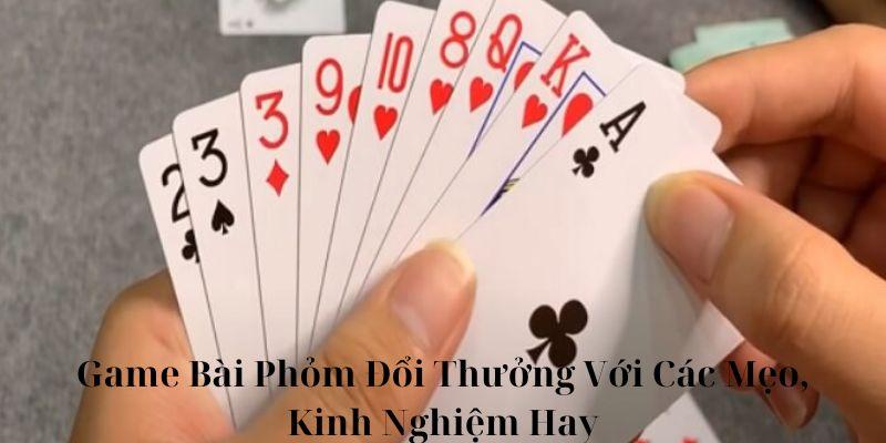 Game Bài Phỏm Đổi Thưởng Với Các Mẹo, Kinh Nghiệm Hay